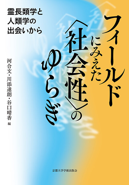 河合 文・川添 達朗・谷口 晴香 （編著）『フィールドにみえた〈社会性〉のゆらぎー霊長類学と人類学の出会いから』